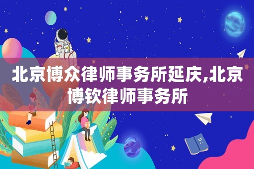 北京博眾律師事務所延慶,北京博欽律師事務所
