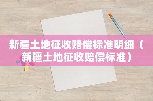 新疆土地征收賠償標準明細（新疆土地征收賠償標準）