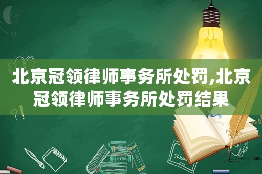 北京冠領(lǐng)律師事務(wù)所處罰,北京冠領(lǐng)律師事務(wù)所處罰結(jié)果