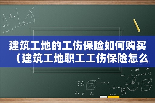 建筑工地的工傷保險如何購買（建筑工地職工工傷保險怎么買）