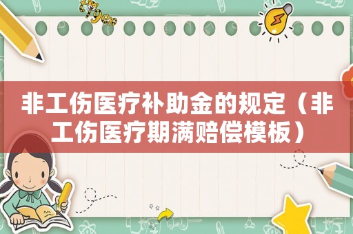 非工傷醫療補助金的規定（非工傷醫療期滿賠償模板）