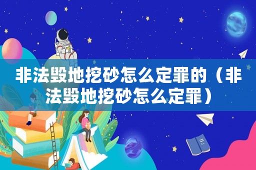 非法毀地挖砂怎么定罪的（非法毀地挖砂怎么定罪）