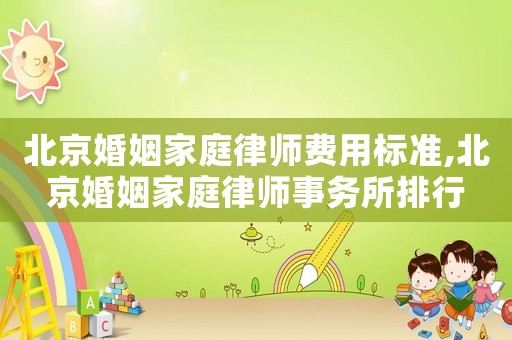 北京婚姻家庭律師費用標準,北京婚姻家庭律師事務所排行