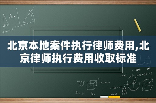 北京本地案件執行律師費用,北京律師執行費用收取標準