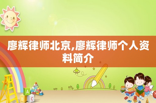 廖輝律師北京,廖輝律師個人資料簡介