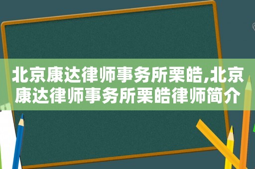 北京康達律師事務所栗皓,北京康達律師事務所栗皓律師簡介