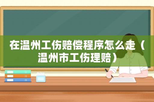 在溫州工傷賠償程序怎么走（溫州市工傷理賠）