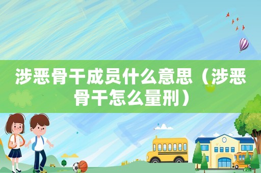 涉惡骨干成員什么意思（涉惡骨干怎么量刑）