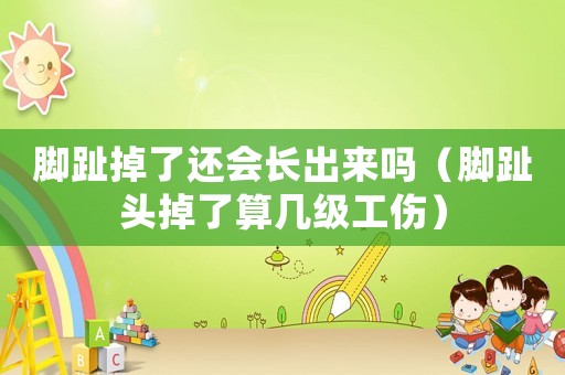 腳趾掉了還會長出來嗎（腳趾頭掉了算幾級工傷）