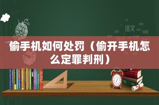 偷手機如何處罰（偷開手機怎么定罪判刑）
