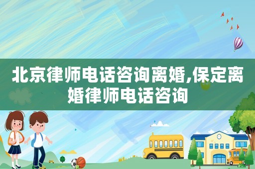 北京律師電話咨詢離婚,保定離婚律師電話咨詢