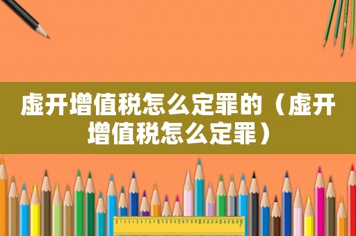 虛開增值稅怎么定罪的（虛開增值稅怎么定罪）