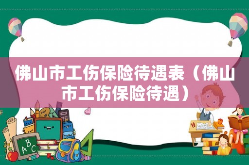 佛山市工傷保險(xiǎn)待遇表（佛山市工傷保險(xiǎn)待遇）