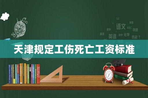 天津規定工傷死亡工資標準