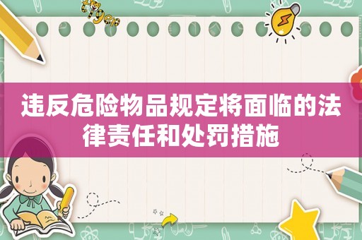 違反危險物品規定將面臨的法律責任和處罰措施