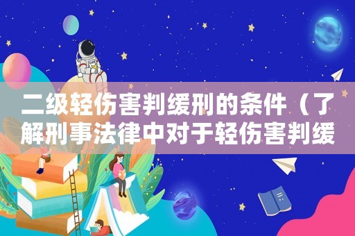 二級輕傷害判緩刑的條件（了解刑事法律中對于輕傷害判緩刑的具體要求）