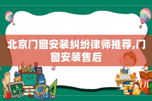 北京門窗安裝糾紛律師推薦,門窗安裝售后
