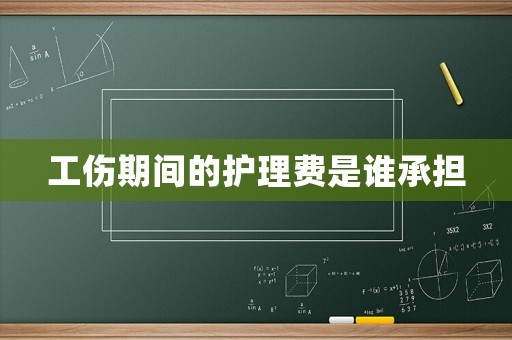 工傷期間的護理費是誰承擔