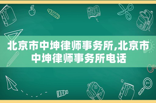 北京市中坤律師事務所,北京市中坤律師事務所電話