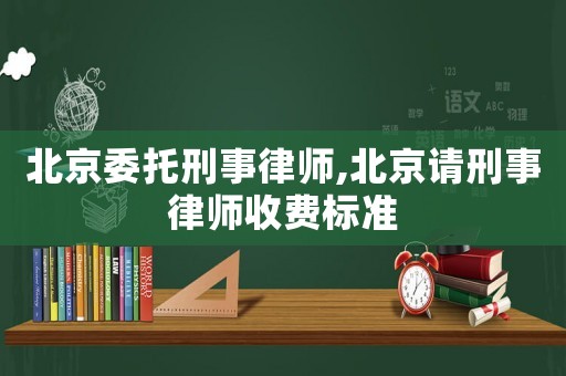 北京委托刑事律師,北京請刑事律師收費標準