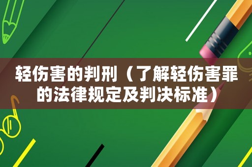 輕傷害的判刑（了解輕傷害罪的法律規(guī)定及判決標(biāo)準(zhǔn)）