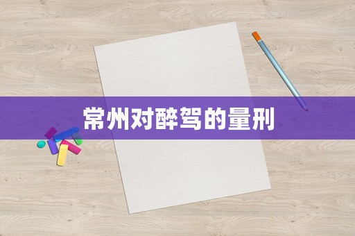 常州對醉駕的量刑