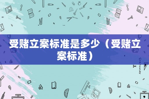 受賭立案標準是多少（受賭立案標準）