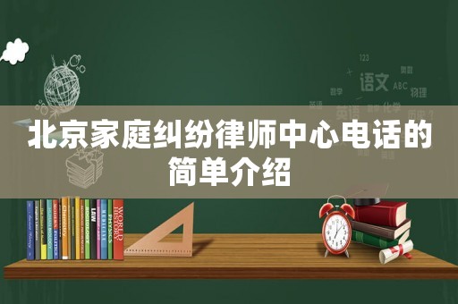 北京家庭糾紛律師中心電話的簡單介紹