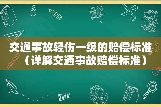 交通事故輕傷一級的賠償標準（詳解交通事故賠償標準）