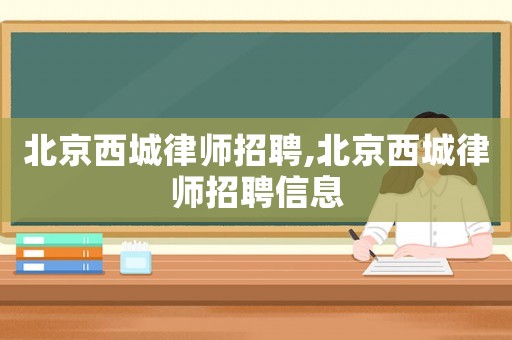 北京西城律師招聘,北京西城律師招聘信息