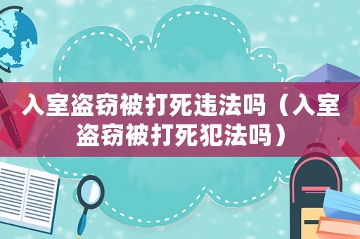 入室盜竊被打死違法嗎（入室盜竊被打死犯法嗎）