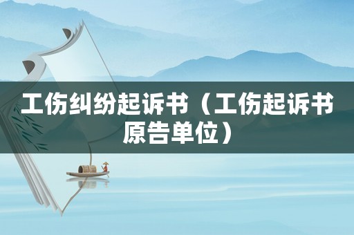 工傷糾紛起訴書（工傷起訴書原告單位）