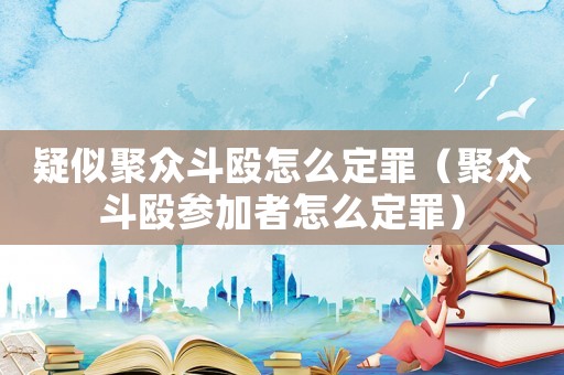 疑似聚眾斗毆怎么定罪（聚眾斗毆參加者怎么定罪）