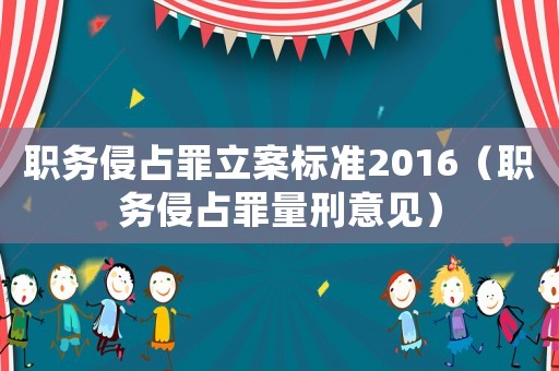 職務(wù)侵占罪立案標(biāo)準(zhǔn)2016（職務(wù)侵占罪量刑意見）