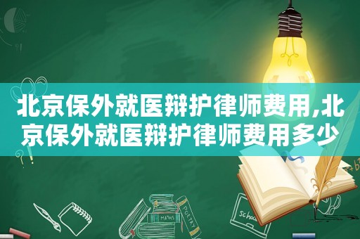 北京保外就醫辯護律師費用,北京保外就醫辯護律師費用多少