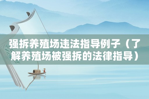 強(qiáng)拆養(yǎng)殖場(chǎng)違法指導(dǎo)例子（了解養(yǎng)殖場(chǎng)被強(qiáng)拆的法律指導(dǎo)）