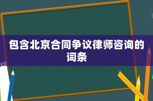 包含北京合同爭議律師咨詢的詞條