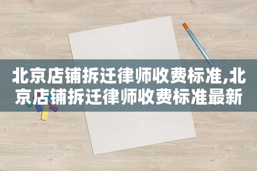 北京店鋪拆遷律師收費(fèi)標(biāo)準(zhǔn),北京店鋪拆遷律師收費(fèi)標(biāo)準(zhǔn)最新