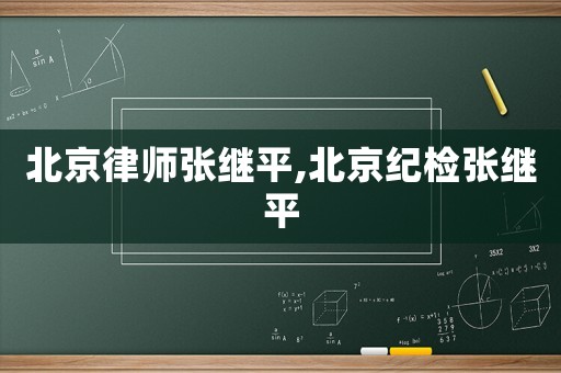 北京律師張繼平,北京紀(jì)檢張繼平