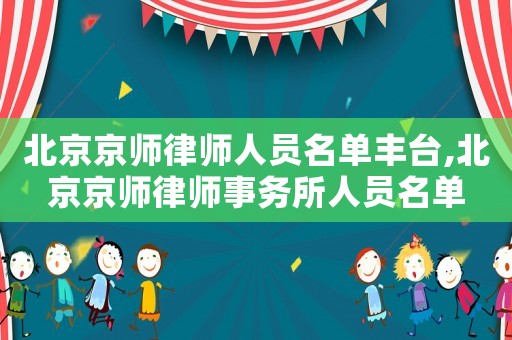 北京京師律師人員名單豐臺,北京京師律師事務所人員名單