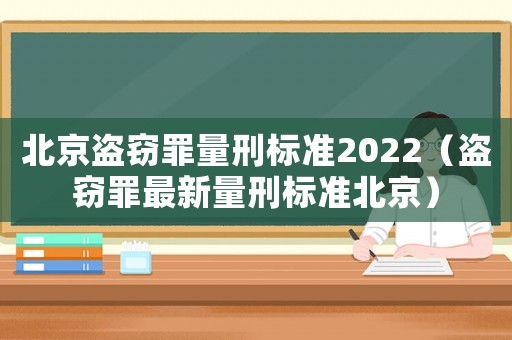 北京盜竊罪量刑標準2022（盜竊罪最新量刑標準北京）