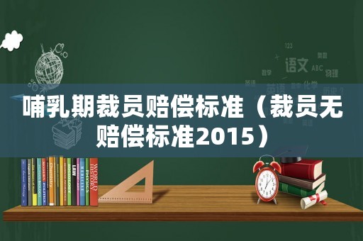 哺乳期裁員賠償標準（裁員無賠償標準2015）