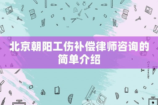 北京朝陽工傷補(bǔ)償律師咨詢的簡單介紹