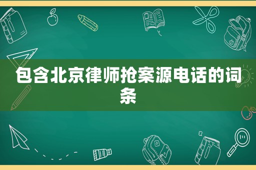 包含北京律師搶案源電話的詞條