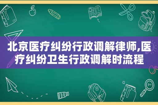 北京醫療糾紛行政調解律師,醫療糾紛衛生行政調解時流程