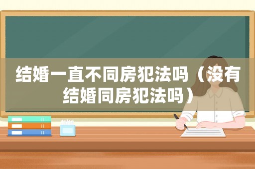 結婚一直不同房犯法嗎（沒有結婚同房犯法嗎）