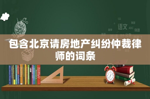 包含北京請(qǐng)房地產(chǎn)糾紛仲裁律師的詞條