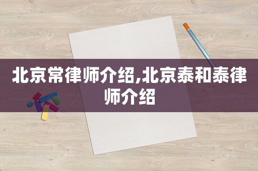 北京常律師介紹,北京泰和泰律師介紹