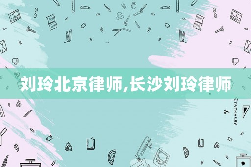 劉玲北京律師,長沙劉玲律師