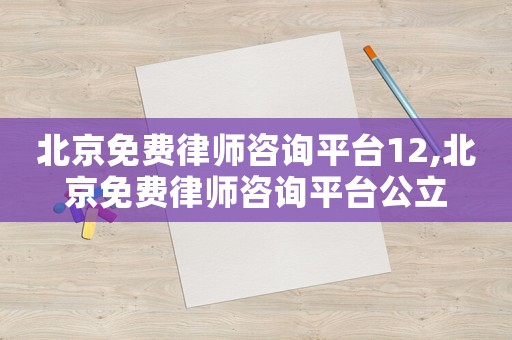 北京免費(fèi)律師咨詢平臺12,北京免費(fèi)律師咨詢平臺公立
